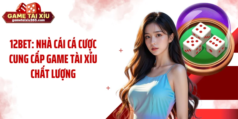 12BET: Nhà Cái Cá Cược Cung Cấp Game Tài Xỉu Chất Lượng