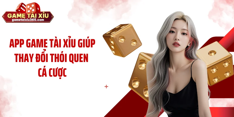 App game tài xỉu giúp thay đổi thói quen cá cược