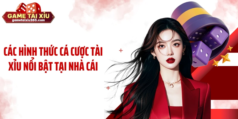 Các hình thức cá cược tài xỉu nổi bật tại nhà cái