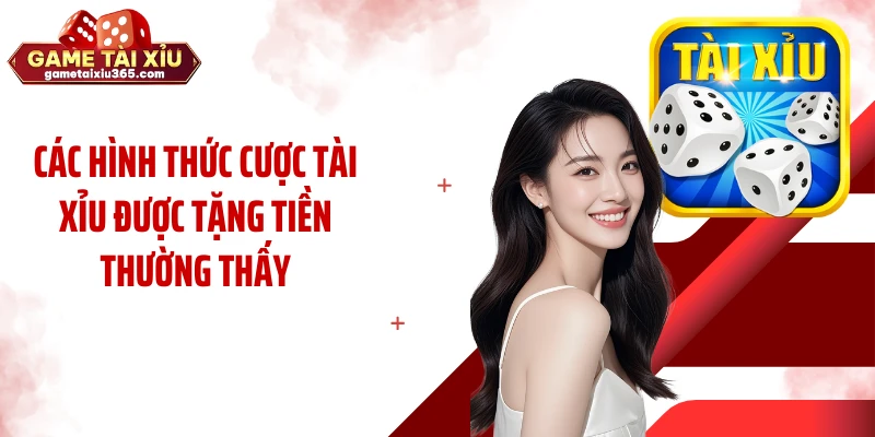 Các hình thức cược tài xỉu được tặng tiền thường thấy