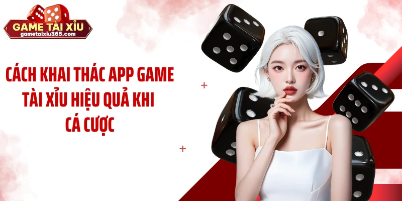 Cách khai thác app game tài xỉu hiệu quả khi cá cược