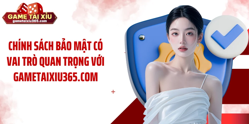 Chính sách bảo mật có vai trò quan trọng với gametaixiu365.com