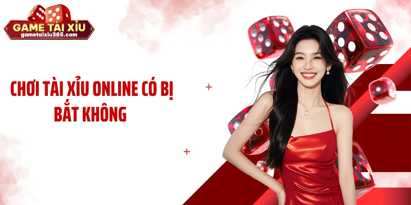 Nhiều Người Lo Lắng: Chơi Tài Xỉu Online Có Bị Bắt Không?