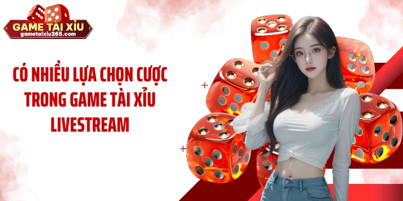 Có nhiều lựa chọn cược trong game tài xỉu livestream