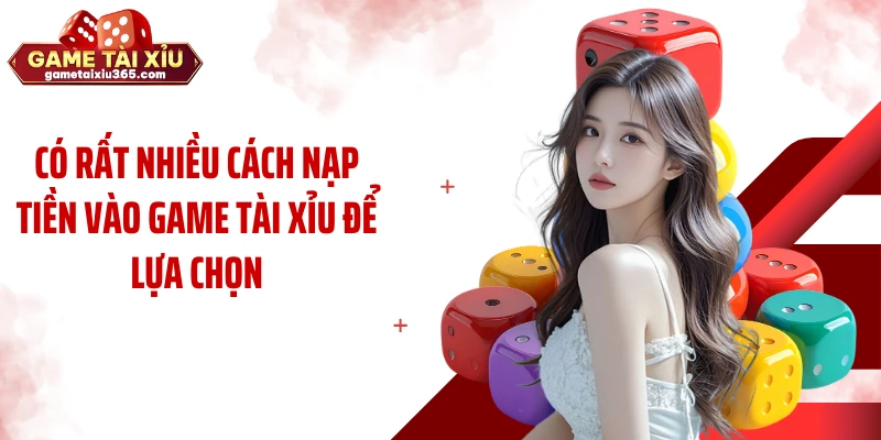 Có rất nhiều cách nạp tiền vào game tài xỉu để lựa chọn