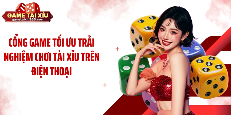 Cổng game tối ưu trải nghiệm chơi tài xỉu trên điện thoại