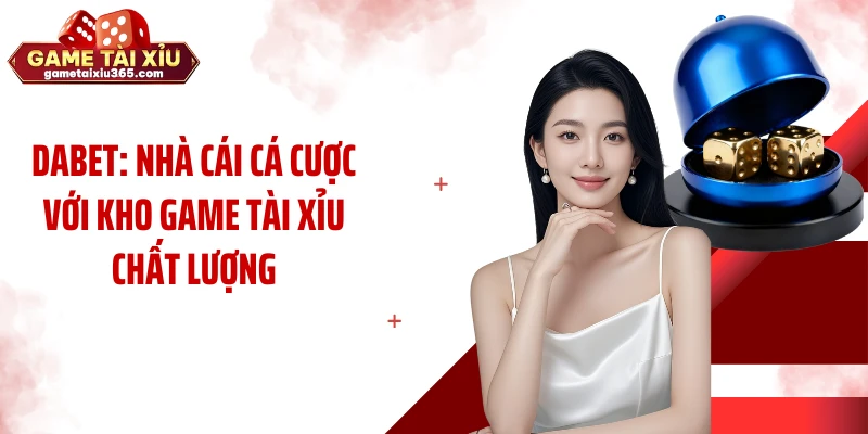 Dabet: Nhà Cái Cá Cược Với Kho Game Tài Xỉu Chất Lượng