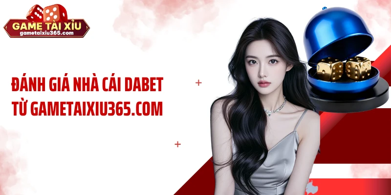 Đánh giá nhà cái Dabet từ gametaixiu365.com