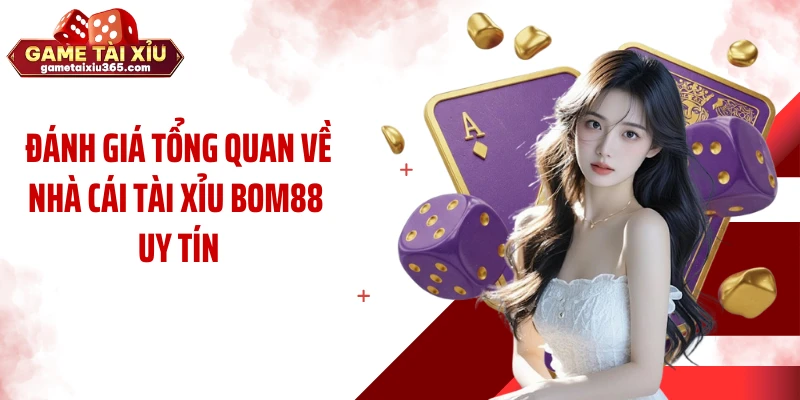 Đánh giá tổng quan về nhà cái tài xỉu BOM88 uy tín