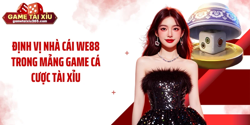 Định vị nhà cái WE88 trong mảng game cá cược tài xỉu