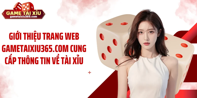 Giới thiệu trang web Gametaixiu365.com cung cấp thông tin về tài xỉu