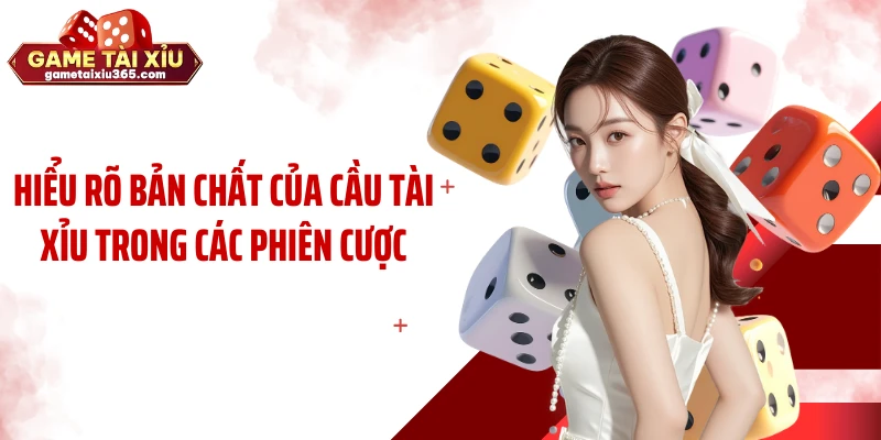 Hiểu rõ bản chất của cầu tài xỉu trong các phiên cược