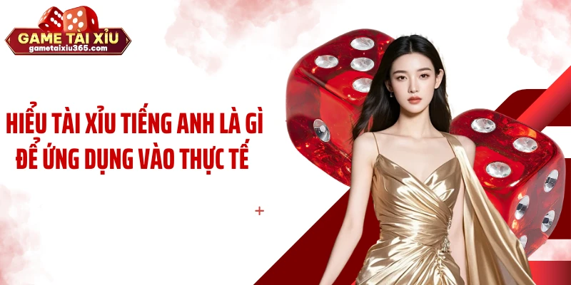 Hiểu tài xỉu tiếng Anh là gì để ứng dụng vào thực tế 