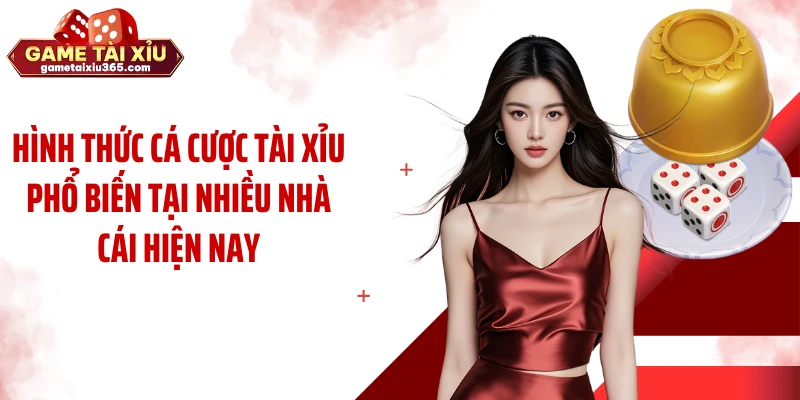 Hình thức cá cược tài xỉu phổ biến tại nhiều nhà cái hiện nay