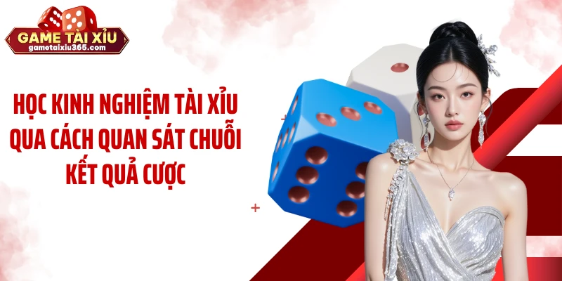Học kinh nghiệm tài xỉu qua cách quan sát chuỗi kết quả cược