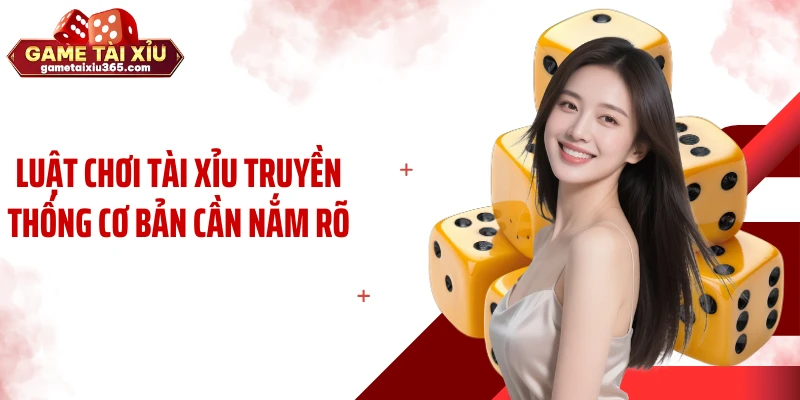 Luật chơi tài xỉu truyền thống cơ bản cần nắm rõ