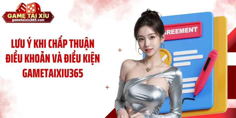 Lưu ý khi chấp thuận điều khoản và điều kiện gametaixiu365