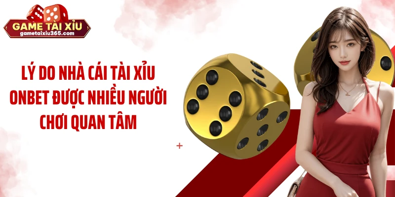 Lý do nhà cái tài xỉu Onbet được nhiều người chơi quan tâm
