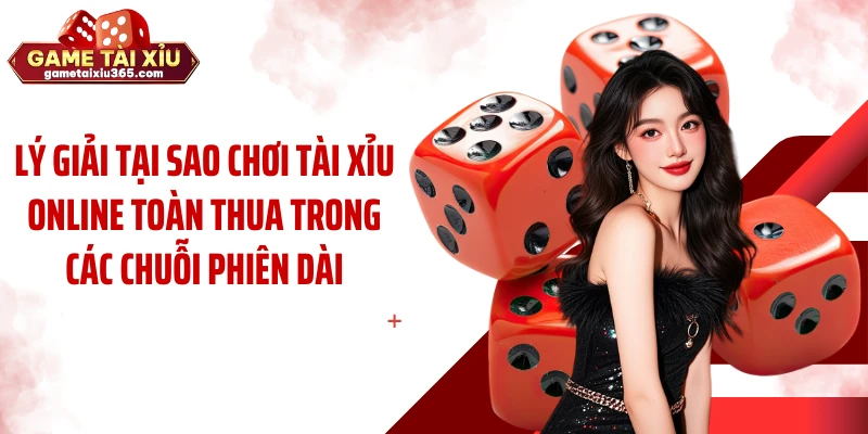 Lý giải tại sao chơi tài xỉu online toàn thua trong các chuỗi phiên dài