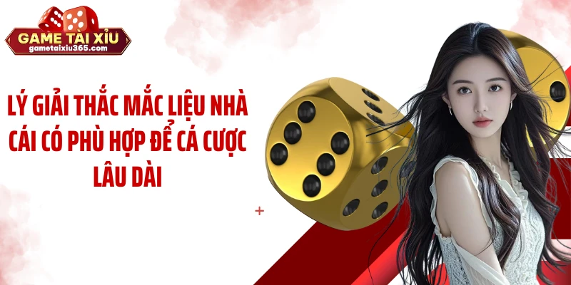 Lý giải thắc mắc liệu nhà cái có phù hợp để cá cược lâu dài