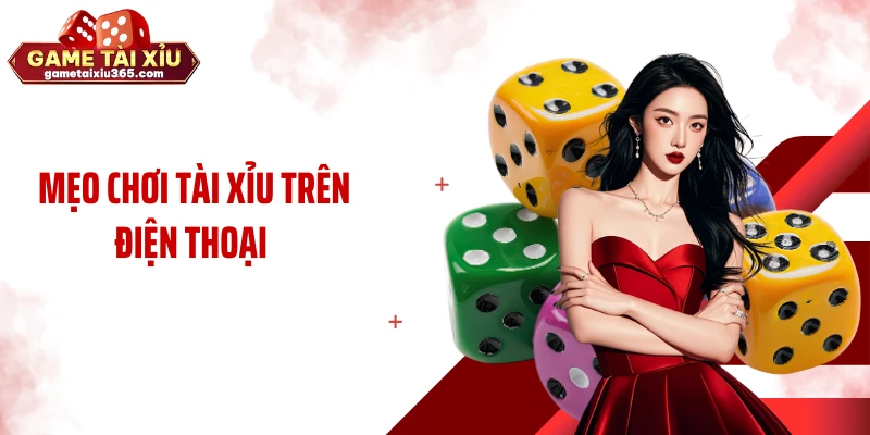 Mẹo Chơi Tài Xỉu Trên Điện Thoại Giúp Tối Ưu Trải Nghiệm