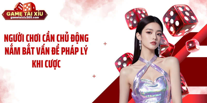 Người chơi cần chủ động nắm bắt vấn đề pháp lý khi cược