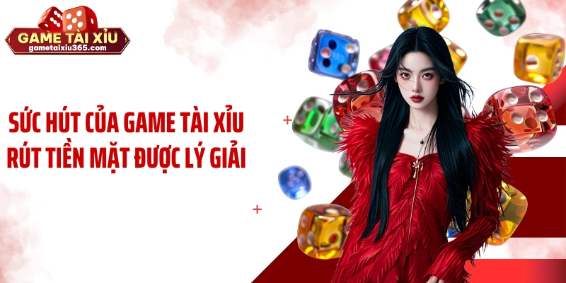 Sức hút của game tài xỉu rút tiền mặt được lý giải