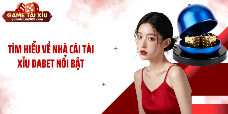 Tìm hiểu về nhà cái tài xỉu Dabet nổi bật