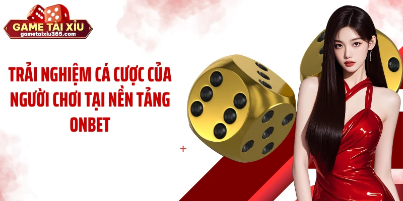 Trải nghiệm cá cược của người chơi tại nền tảng Onbet