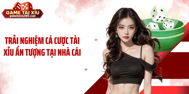 Trải nghiệm cá cược tài xỉu ấn tượng tại nhà cái