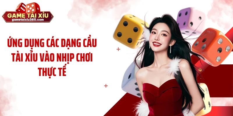 Ứng dụng các dạng cầu tài xỉu vào nhịp chơi thực tế