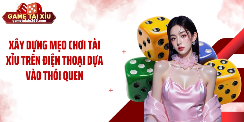 Xây dựng mẹo chơi tài xỉu trên điện thoại dựa vào thói quen