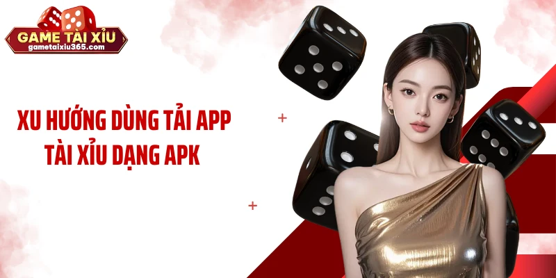 Xu hướng dùng tải app tài xỉu dạng apk 