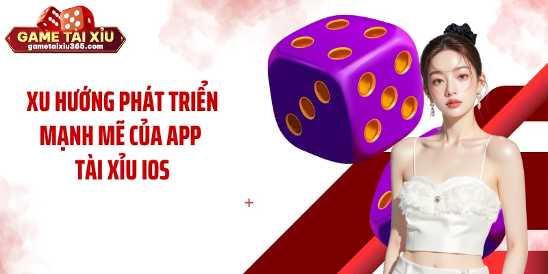 Xu hướng phát triển mạnh mẽ của app tài xỉu iOS