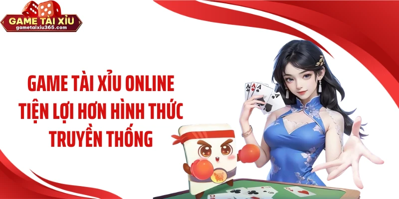 Game tài xỉu online tiện lợi hơn hình thức truyền thống